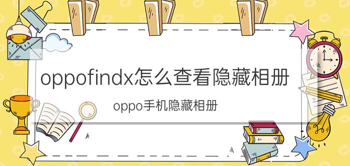 oppofindx怎么查看隐藏相册 oppo手机隐藏相册